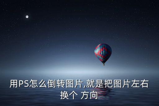用PS怎么倒轉(zhuǎn)圖片,就是把圖片左右換個(gè) 方向