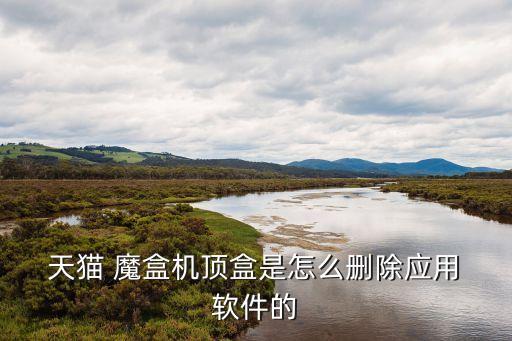  天貓 魔盒機(jī)頂盒是怎么刪除應(yīng)用 軟件的