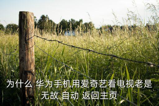為什么 華為手機(jī)用愛奇藝看電視老是無故 自動(dòng) 返回主頁