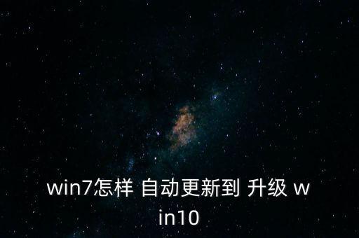 win7怎樣 自動更新到 升級 win10