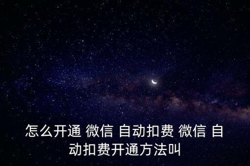 怎么開通 微信 自動扣費(fèi) 微信 自動扣費(fèi)開通方法叫