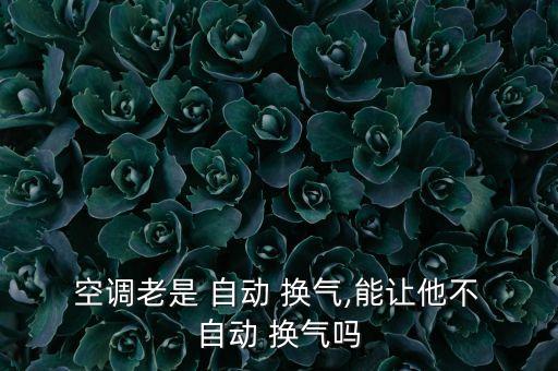  空調(diào)老是 自動(dòng) 換氣,能讓他不 自動(dòng) 換氣嗎