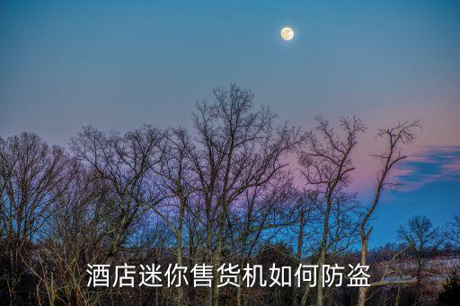 酒店迷你售貨機如何防盜