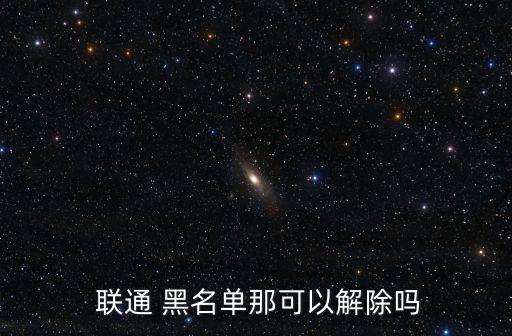 聯(lián)通黑名單能自動(dòng)消除,黑名單用戶(hù)有三種情況?