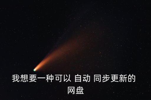 自動(dòng)同步的網(wǎng)盤(pán),個(gè)人網(wǎng)盤(pán)幾乎沒(méi)落實(shí)時(shí)同步功能仍需要