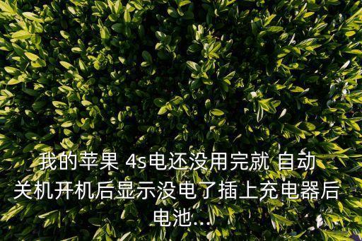 我的蘋(píng)果 4s電還沒(méi)用完就 自動(dòng) 關(guān)機(jī)開(kāi)機(jī)后顯示沒(méi)電了插上充電器后 電池...