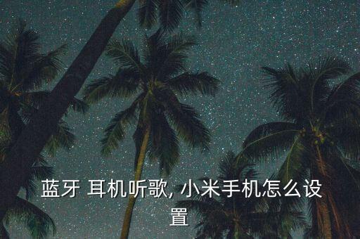  藍(lán)牙 耳機聽歌, 小米手機怎么設(shè)置