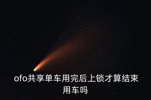  ofo共享單車(chē)用完后上鎖才算結(jié)束用車(chē)嗎