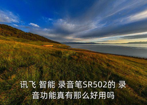訊飛 智能 錄音筆SR502的 錄音功能真有那么好用嗎
