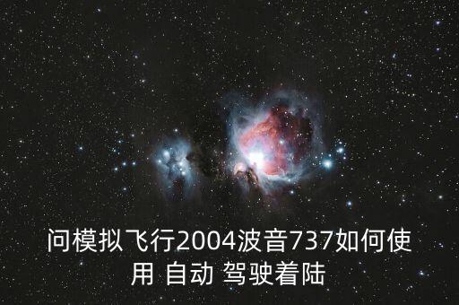 問模擬飛行2004波音737如何使用 自動 駕駛著陸
