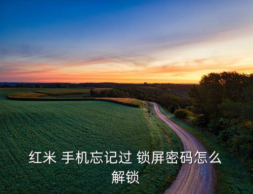 紅米手機(jī)鎖屏自動解鎖嗎,紅米note鎖屏密碼求解步驟如下