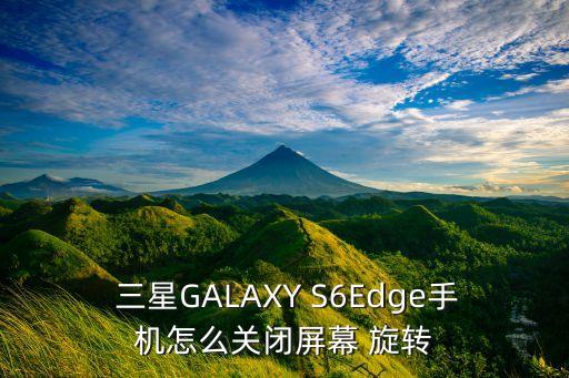  三星GALAXY S6Edge手機(jī)怎么關(guān)閉屏幕 旋轉(zhuǎn)