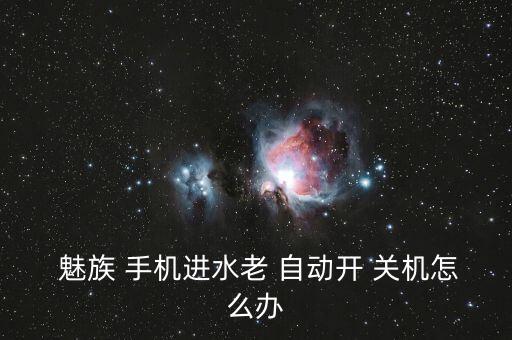  魅族 手機(jī)進(jìn)水老 自動(dòng)開 關(guān)機(jī)怎么辦