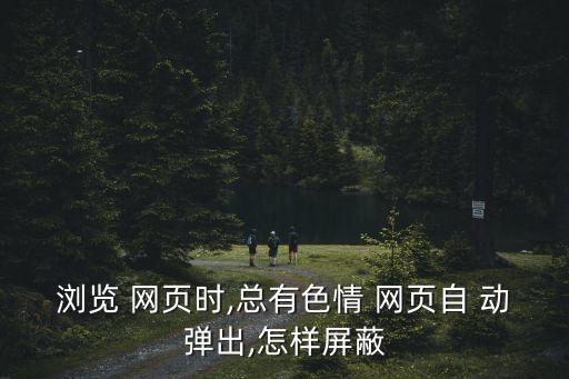 手機(jī)網(wǎng)頁自動(dòng)彈出黃色網(wǎng)站,手機(jī)安全知多少?問與答（13）