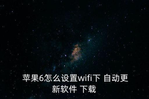  蘋果6怎么設置wifi下 自動更新軟件 下載