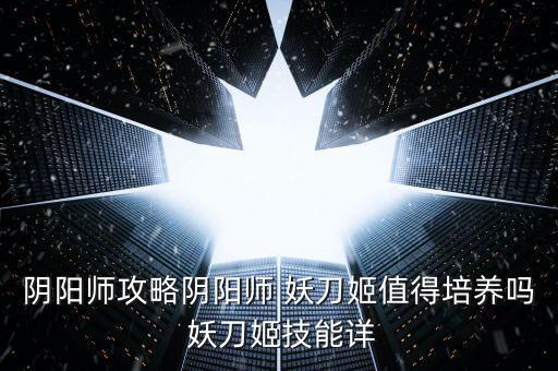 陰陽師攻略陰陽師 妖刀姬值得培養(yǎng)嗎 妖刀姬技能詳