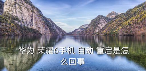華為榮耀經(jīng)常自動(dòng)重啟,華為榮耀10舊手機(jī)重啟怎么辦?
