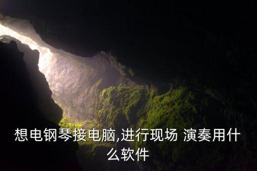 想電鋼琴接電腦,進行現(xiàn)場 演奏用什么軟件