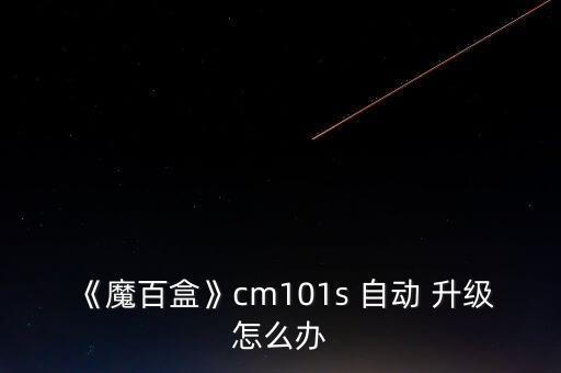 《魔百盒》cm101s 自動 升級怎么辦