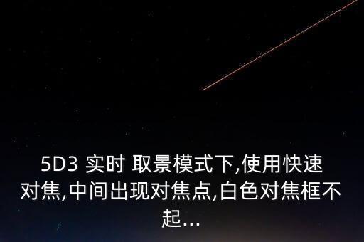 5D3 實(shí)時 取景模式下,使用快速對焦,中間出現(xiàn)對焦點(diǎn),白色對焦框不起...