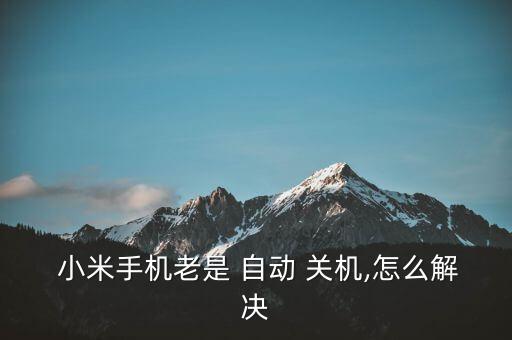 小米自動(dòng)關(guān)機(jī)怎么關(guān)閉,小米手機(jī)自動(dòng)關(guān)機(jī)怎么辦?