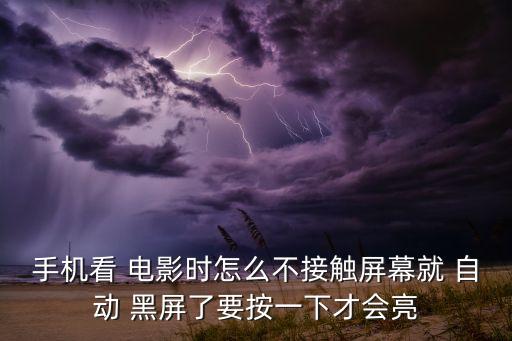 手機看 電影時怎么不接觸屏幕就 自動 黑屏了要按一下才會亮