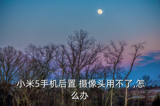  小米5手機(jī)后置 攝像頭用不了,怎么辦