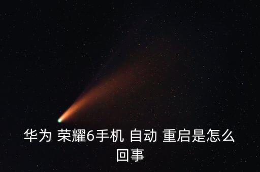 華為 榮耀6手機(jī) 自動 重啟是怎么回事