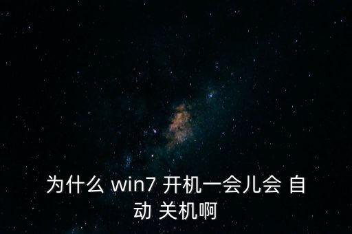 win7 開機 自動關(guān)機,電腦為何會自動關(guān)機?