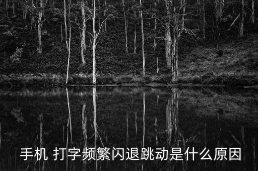  手機(jī) 打字頻繁閃退跳動是什么原因