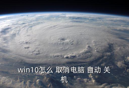 win10怎么 取消電腦 自動(dòng) 關(guān)機(jī)