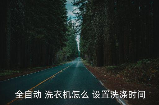  全自動 洗衣機(jī)怎么 設(shè)置洗滌時間