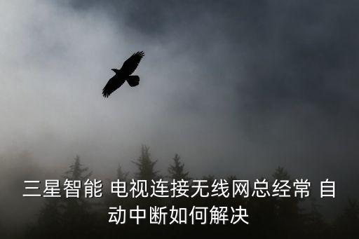 三星智能 電視連接無線網(wǎng)總經(jīng)常 自動(dòng)中斷如何解決