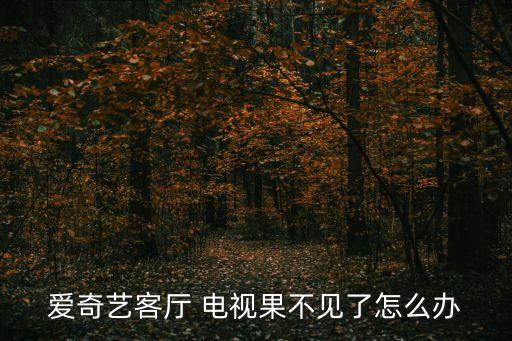 愛(ài)奇藝客廳 電視果不見(jiàn)了怎么辦