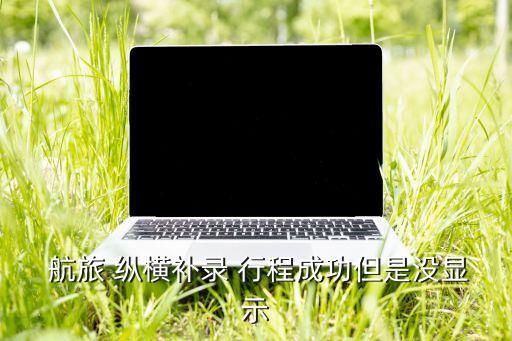航旅縱橫不能自動(dòng)添加行程,航旅縱橫添加行程須注意什么事項(xiàng)?