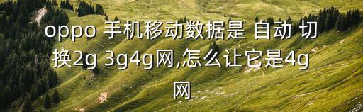 oppo 手機(jī)移動數(shù)據(jù)是 自動 切換2g 3g4g網(wǎng),怎么讓它是4g網(wǎng)