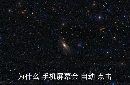 為什么 手機(jī)屏幕會 自動 點擊
