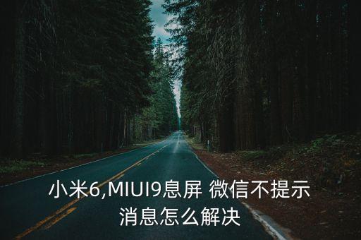 小米6,MIUI9息屏 微信不提示消息怎么解決