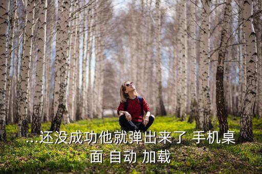 ...還沒(méi)成功他就彈出來(lái)了 手機(jī)桌面 自動(dòng) 加載