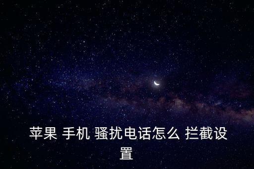  蘋(píng)果 手機(jī) 騷擾電話怎么 攔截設(shè)置