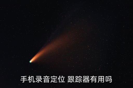 手機(jī)錄音定位 跟蹤器有用嗎