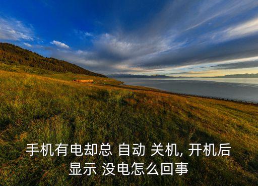 手機(jī)有電卻總 自動(dòng) 關(guān)機(jī), 開機(jī)后顯示 沒(méi)電怎么回事