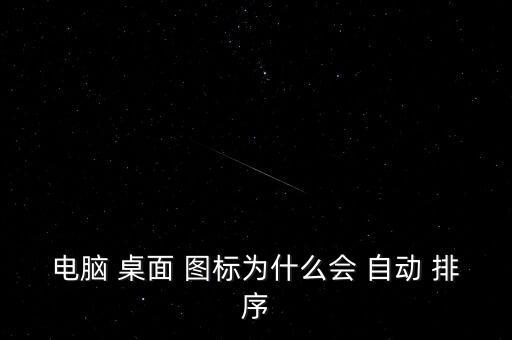 電腦 桌面 圖標(biāo)為什么會(huì) 自動(dòng) 排序