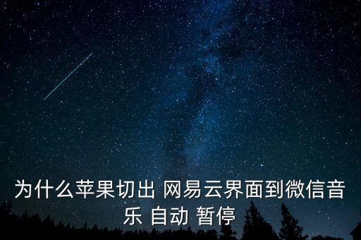 為什么蘋果切出 網(wǎng)易云界面到微信音樂 自動 暫停