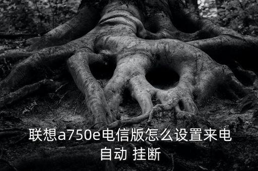  聯(lián)想a750e電信版怎么設(shè)置來電 自動 掛斷