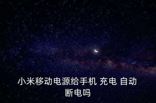  小米移動電源給手機 充電 自動 斷電嗎