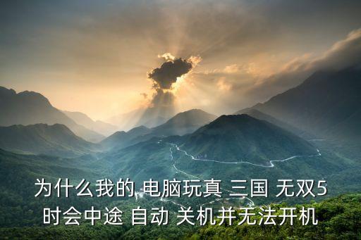為什么我的 電腦玩真 三國 無雙5時(shí)會(huì)中途 自動(dòng) 關(guān)機(jī)并無法開機(jī)
