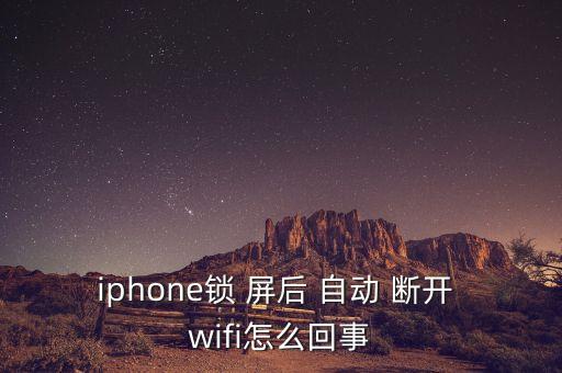 iphone鎖 屏后 自動 斷開 wifi怎么回事