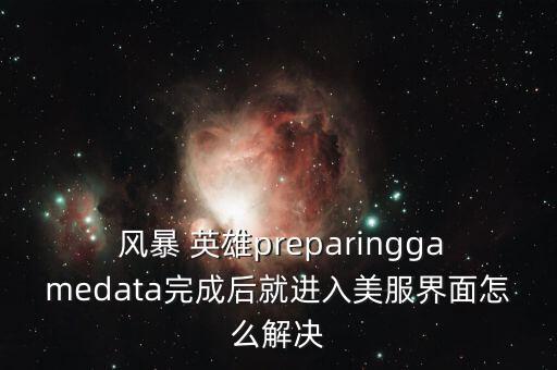  風(fēng)暴 英雄preparinggamedata完成后就進(jìn)入美服界面怎么解決