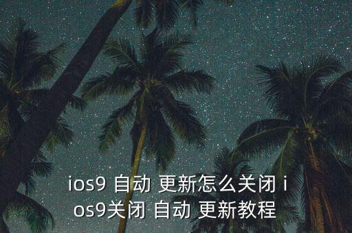  ios9 自動(dòng) 更新怎么關(guān)閉 ios9關(guān)閉 自動(dòng) 更新教程